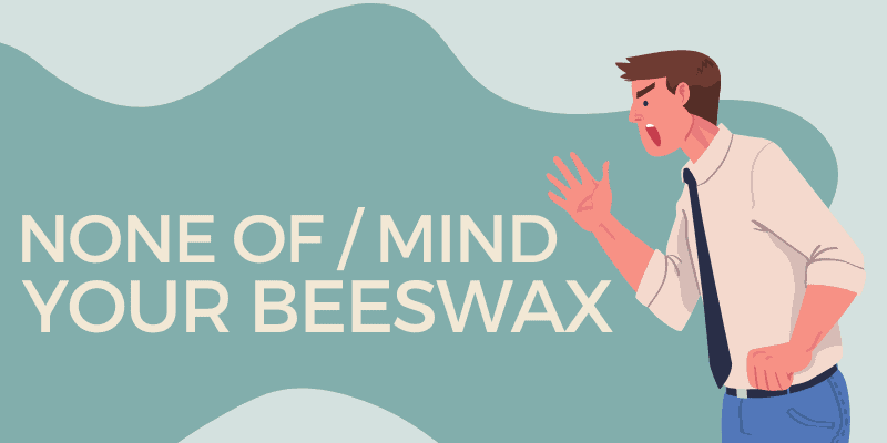 None of Your Beeswax or Mind Your Beeswax Origin Meaning 2